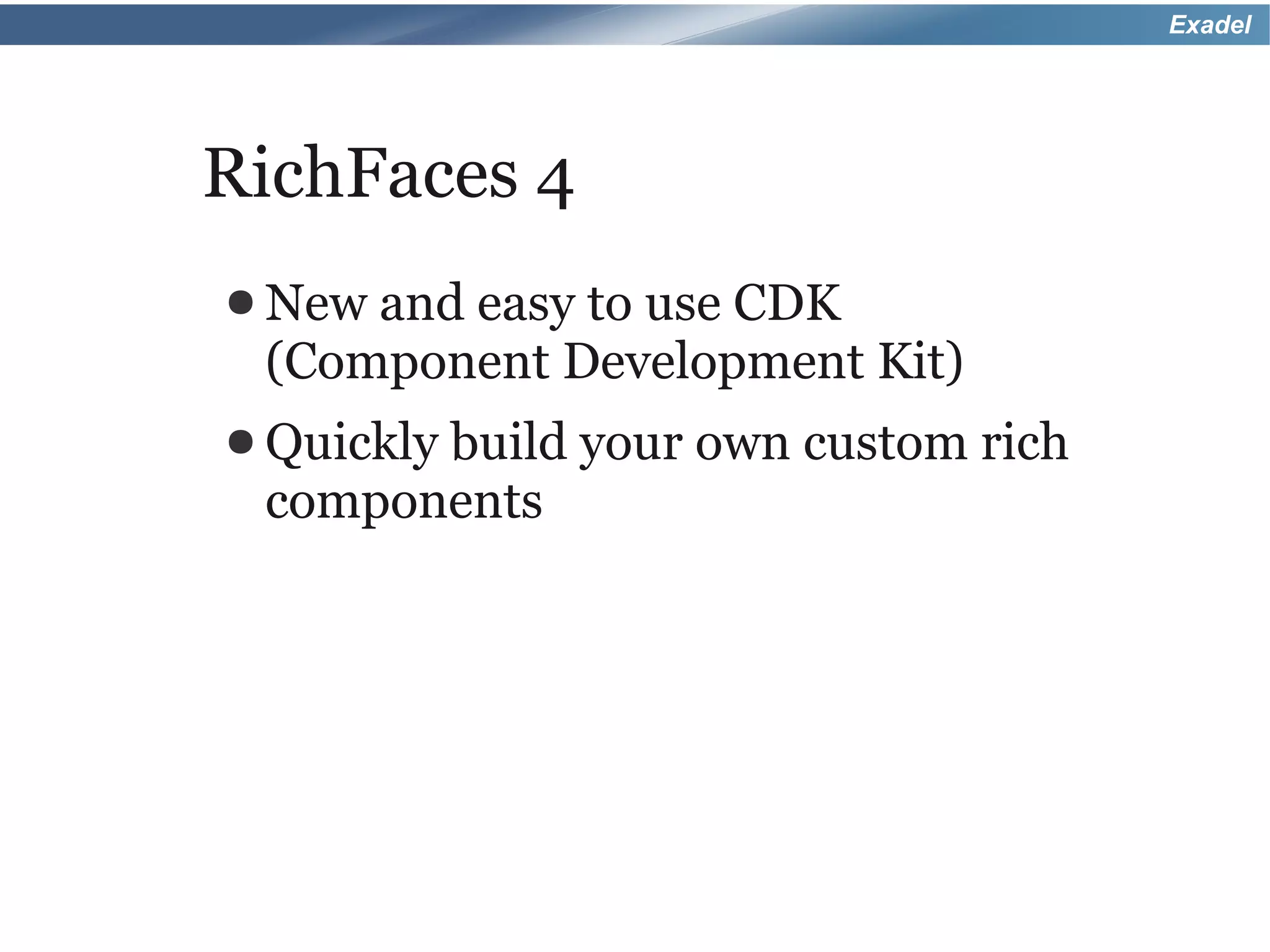 Exadel




RichFaces 4
● Newand easy to use CDK
 (Component Development Kit)
● Quickly build your   own custom rich
 components
 