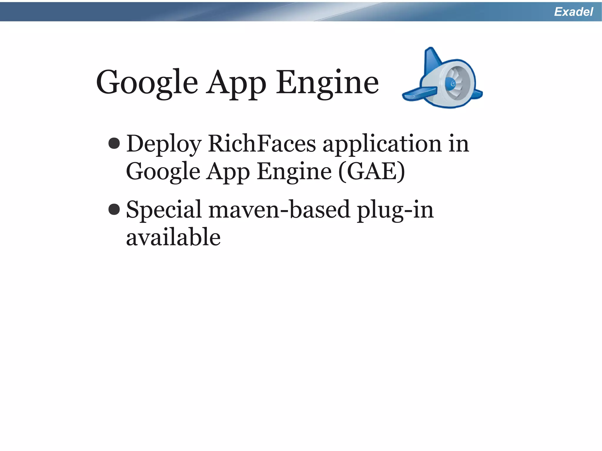 Exadel




Google App Engine
● DeployRichFaces application in
 Google App Engine (GAE)
● Special maven-based   plug-in
 available
 