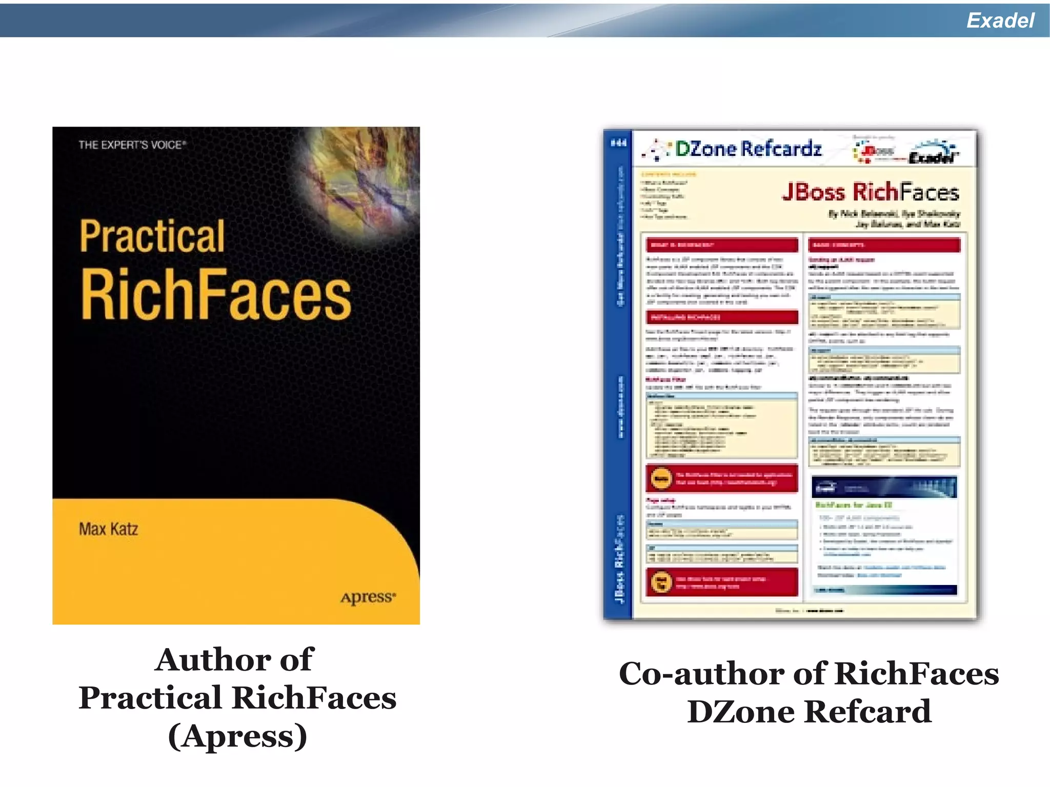 Exadel




    Author of         Co-author of RichFaces
Practical RichFaces       DZone Refcard
     (Apress)
 
