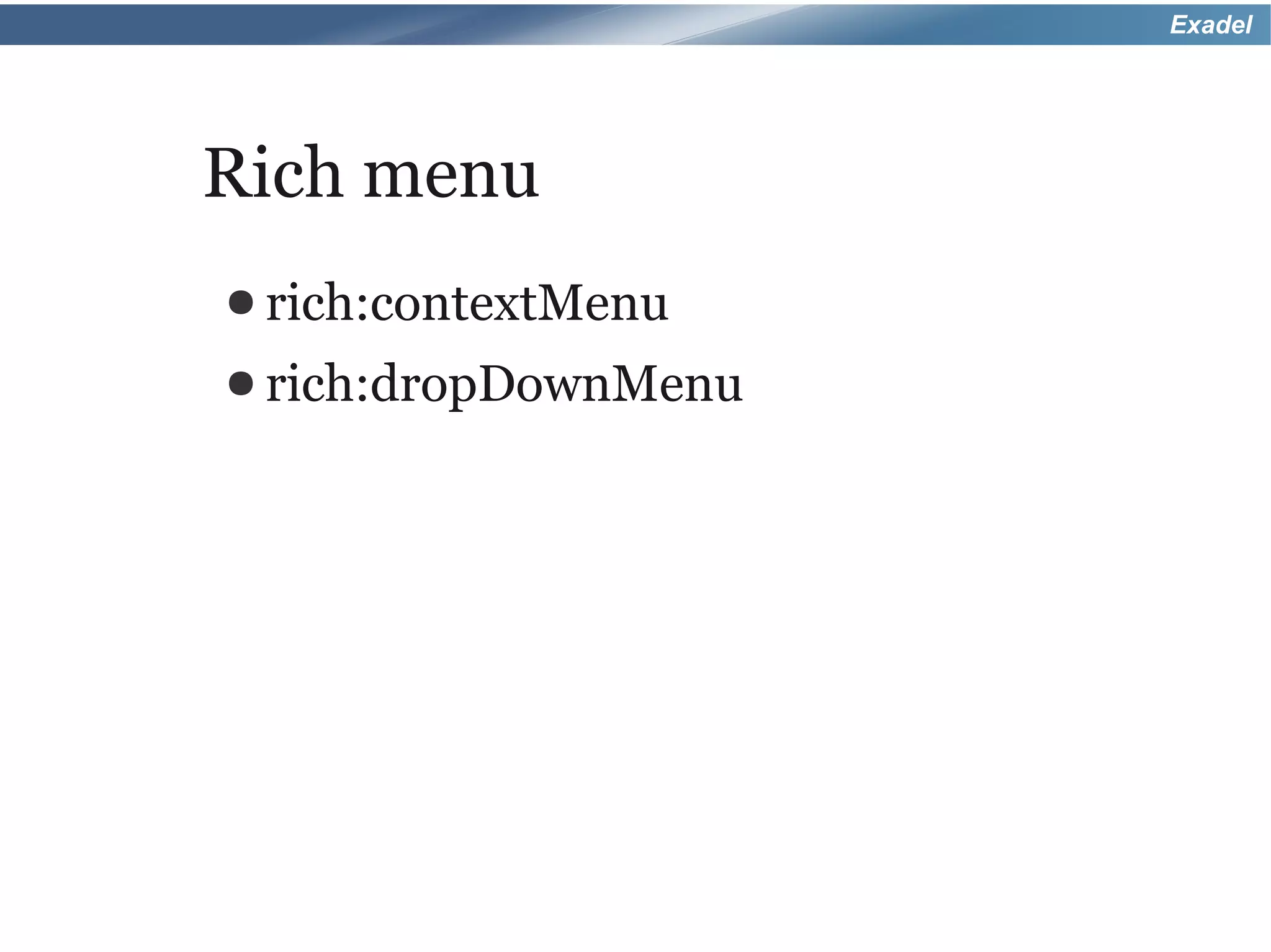 Exadel




Rich menu
● rich:contextMenu
● rich:dropDownMenu
 