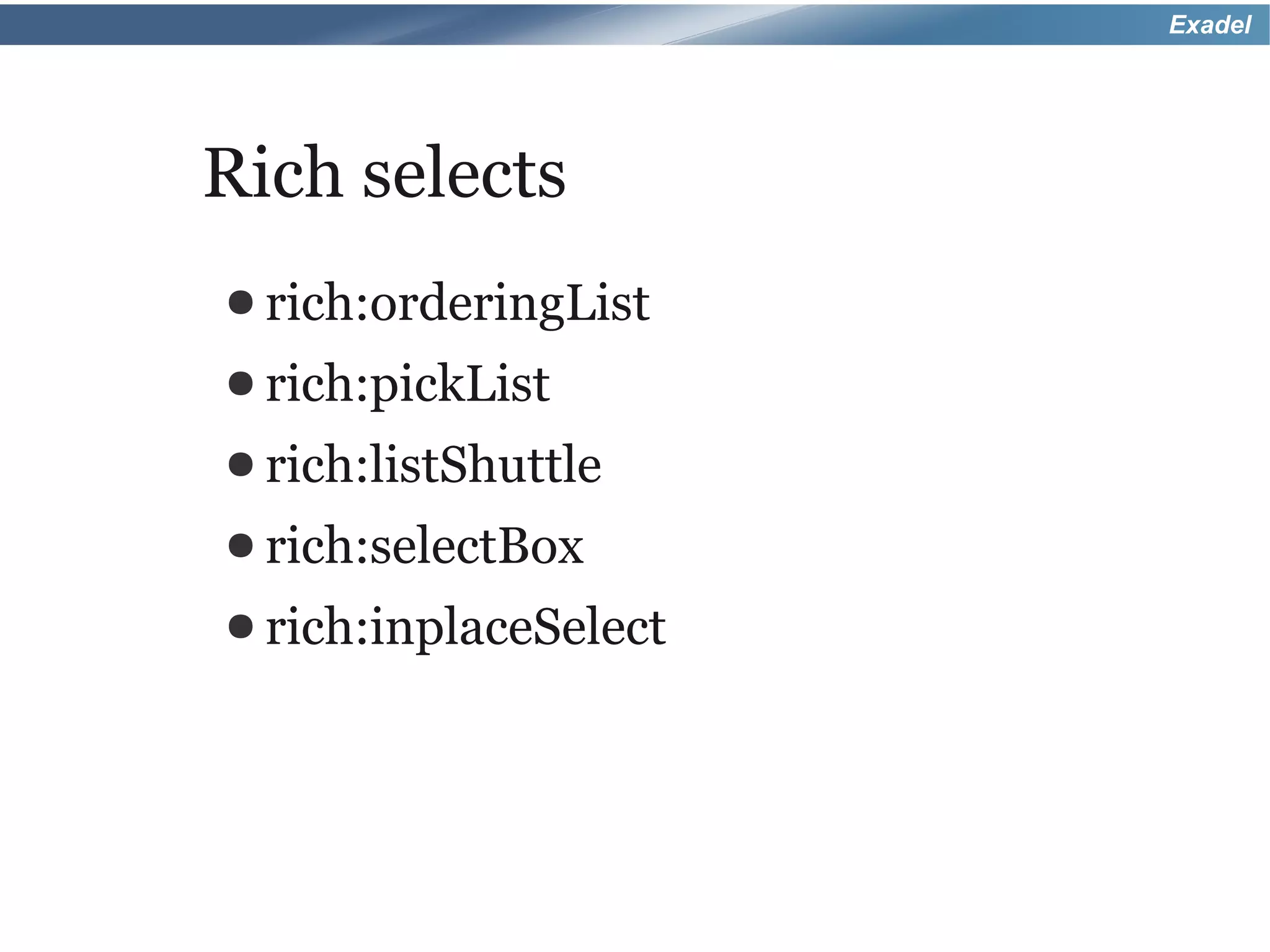 Exadel




Rich selects
● rich:orderingList
● rich:pickList
● rich:listShuttle
● rich:selectBox
● rich:inplaceSelect
 