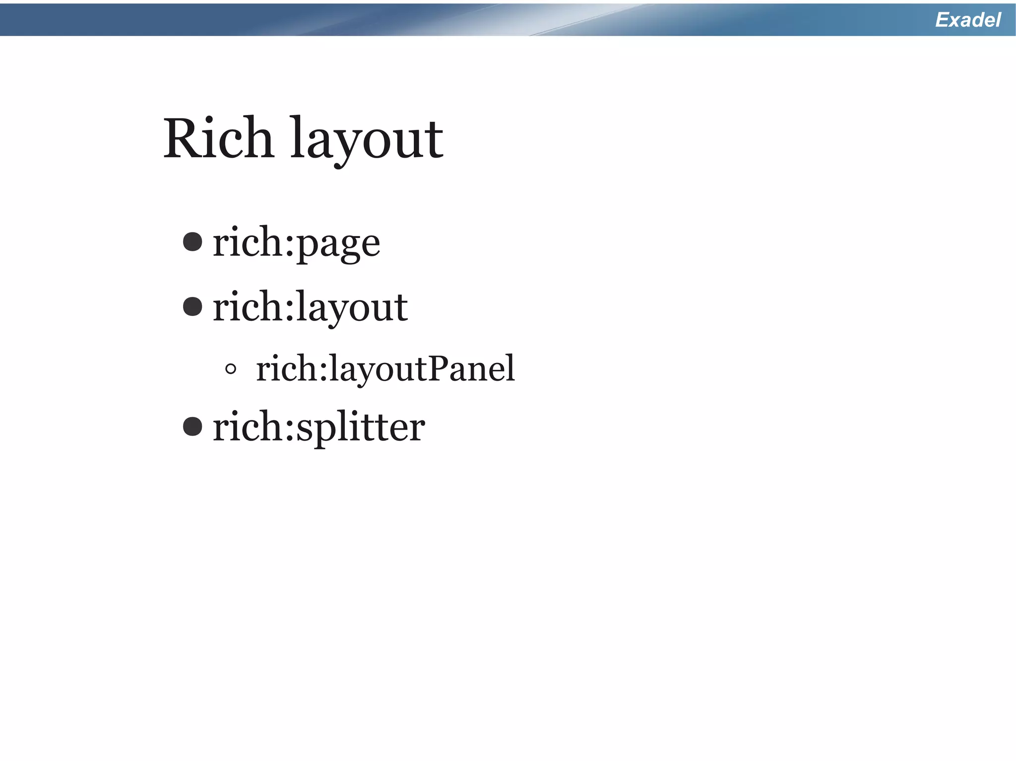 Exadel




Rich layout
● rich:page
● rich:layout

  ◦ rich:layoutPanel
● rich:splitter
 