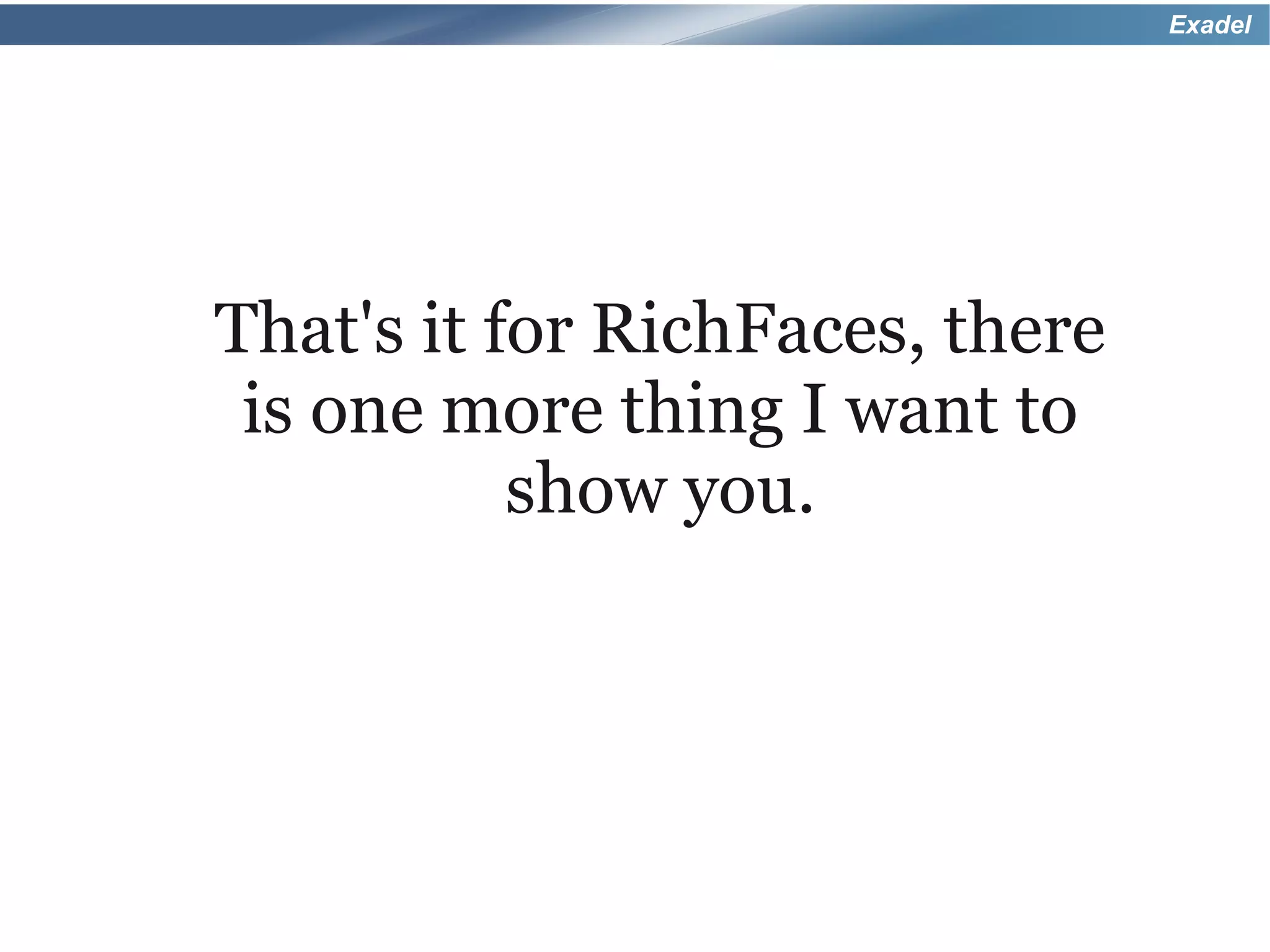 Exadel




That's it for RichFaces, there
 is one more thing I want to
           show you.
 