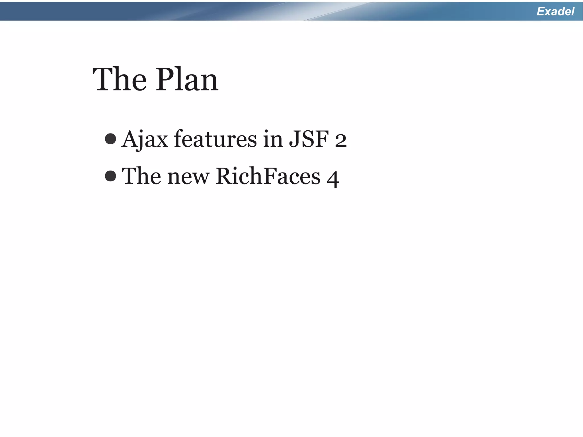 Exadel




The Plan
● Ajax features in   JSF 2
● The   new RichFaces 4
 