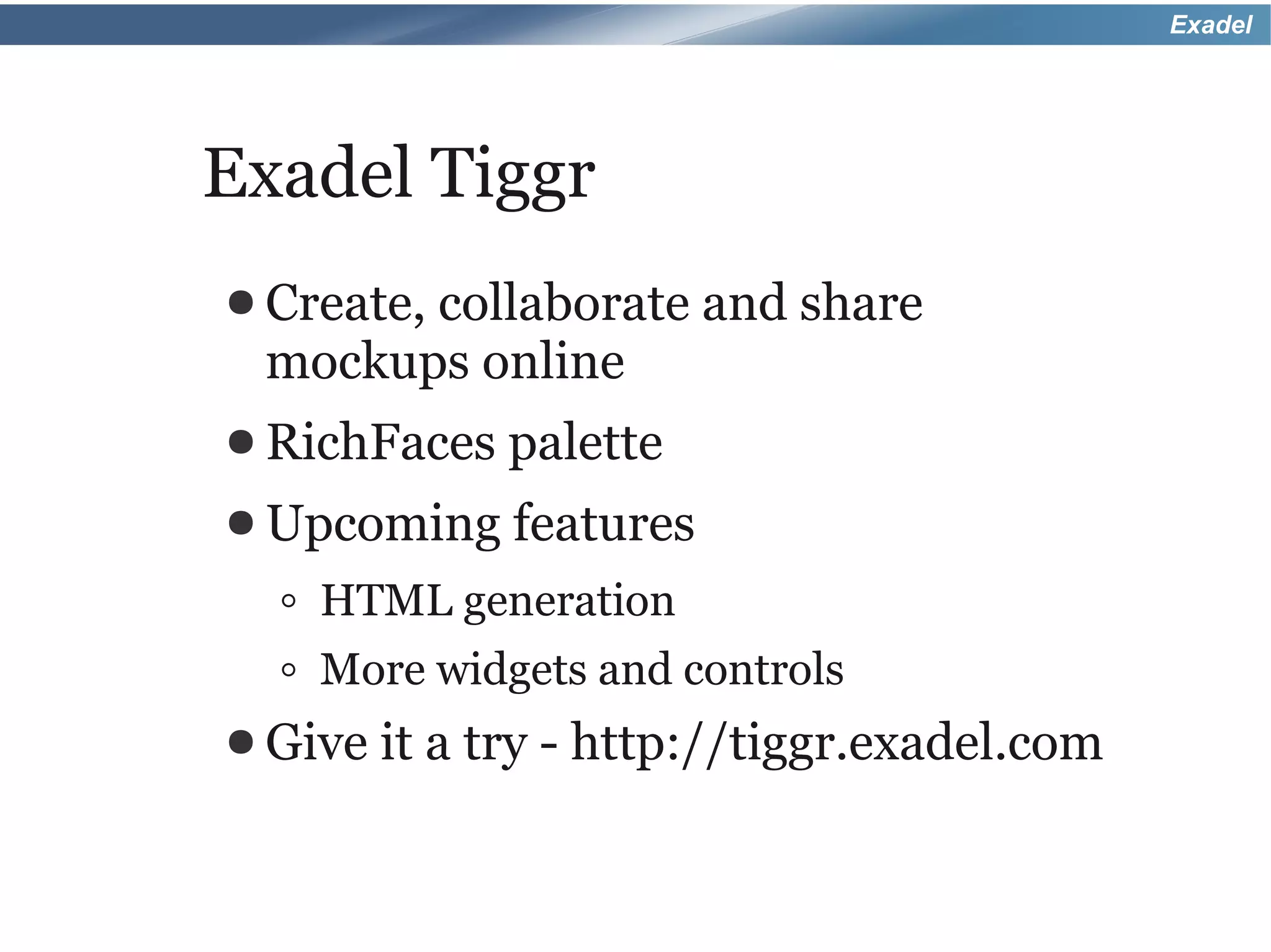 Exadel




Exadel Tiggr
● Create, collaborate and share
 mockups online
● RichFaces    palette
● Upcoming features

  ◦ HTML generation
  ◦ More widgets and controls
● Give   it a try - http://tiggr.exadel.com
 