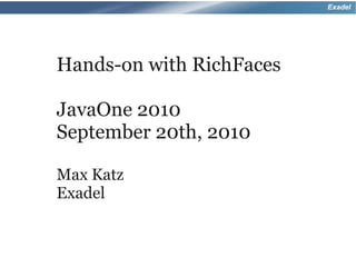 Exadel




Hands-on with RichFaces

JavaOne 2010
September 20th, 2010

Max Katz
Exadel
 