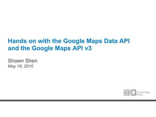 Hands on with the Google Maps Data API
and the Google Maps API v3
Shawn Shen
May 18, 2010
 