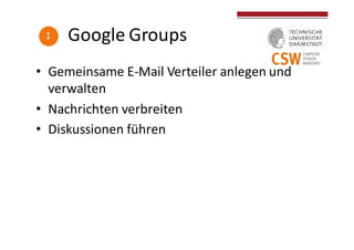 Google	
  Groups
• Gemeinsame	
  E-­‐Mail	
  Verteiler	
  anlegen	
  und	
  
verwalten
• Nachrichten	
  verbreiten
• Disku...