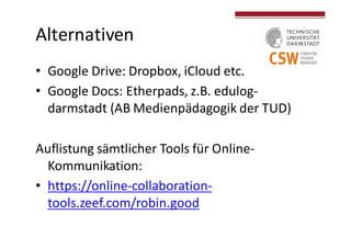 Alternativen
• Google	
  Drive:	
  Dropbox,	
  iCloud	
  etc.
• Google	
  Docs:	
  Etherpads,	
  z.B.	
  edulog-­‐
darmsta...