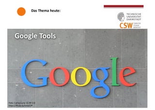 Das	
  Thema	
  heute:
Google	
  ToolsGoogle	
  Tools
Foto:	
  Carlos	
  Luna	
  	
  CC	
  BY	
  2.0
https://flic.kr/p/5mo...