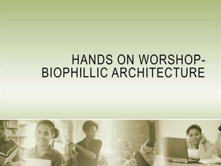 HANDS ON WORSHOP-
BIOPHILLIC ARCHITECTURE
 