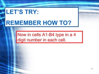 119
Now in cells A1-B4 type in a 4
digit number in each cell.
LET’S TRY:
REMEMBER HOW TO?
 