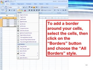 120
To add a border
around your cells,
select the cells, then
click on the
“Borders” button
and choose the “All
Borders” style.
 