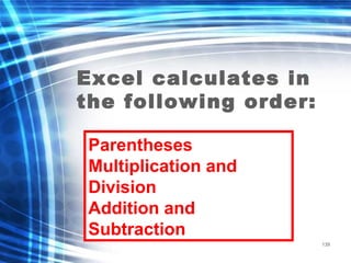 139
Excel calculates in
the following order:
Parentheses
Multiplication and
Division
Addition and
Subtraction
 