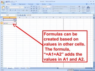 140
Formulas can be
created based on
values in other cells.
The formula,
“=A1+A2” adds the
values in A1 and A2.
 