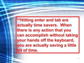 15
**Hitting enter and tab are
actually time savers. When
there is any action that you
can accomplish without taking
your hands off the keyboard,
you are actually saving a little
bit of time.
 