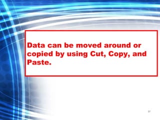 57
Data can be moved around or
copied by using Cut, Copy, and
Paste.
 