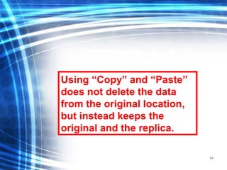 64
Using “Copy” and “Paste”
does not delete the data
from the original location,
but instead keeps the
original and the replica.
 