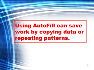 69
Using AutoFill can save
work by copying data or
repeating patterns.
 