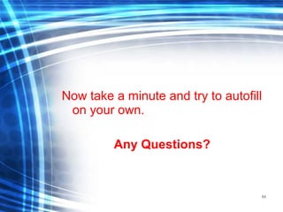 84
Now take a minute and try to autofill
on your own.
Any Questions?
 