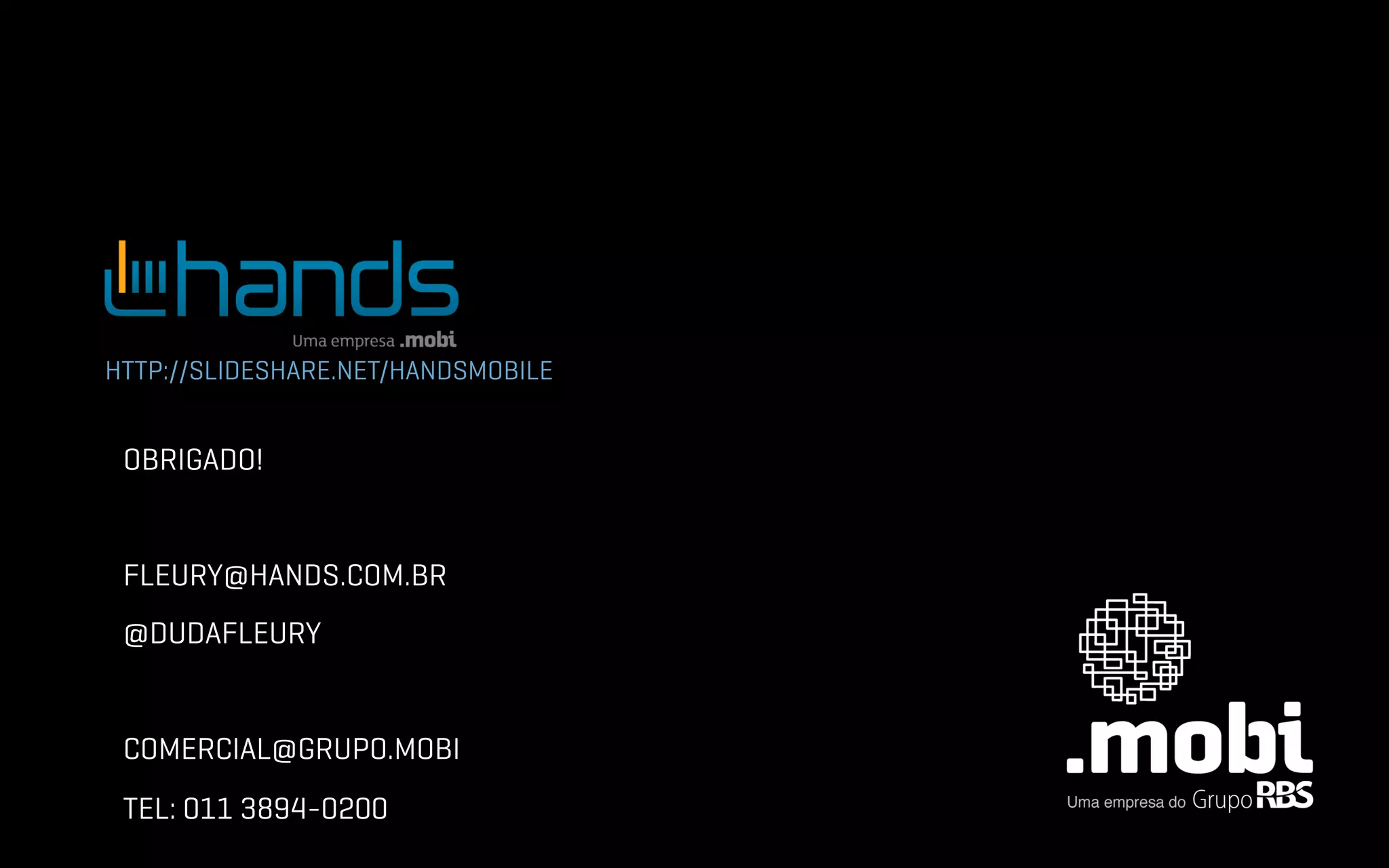 HTTP://SLIDESHARE.NET/HANDSMOBILE


 OBRIGADO!


 FLEURY@HANDS.COM.BR	
  
 @DUDAFLEURY


 COMERCIAL@GRUPO.MOBI
 TEL: 011 3894-0200
 