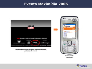Evento Maximídia 2006 Website e anúncios narrados nos intervalos das palestras do evento Home Hands (Celulares) 
