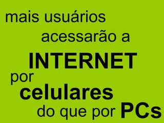 mais usuários acessarão a INTERNET por celulares do que por PCs 