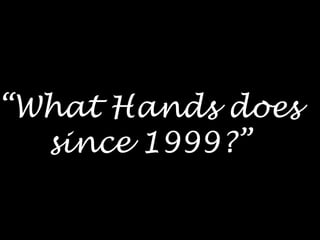 “ What Hands does since 1999?” 