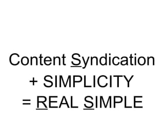 Content  S yndication + SIMPLICITY =  R EAL  S IMPLE 