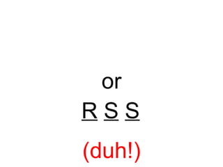 or R   S   S (duh!) 