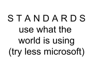 S T A N D A R D S use what the  world is using (try less microsoft) 