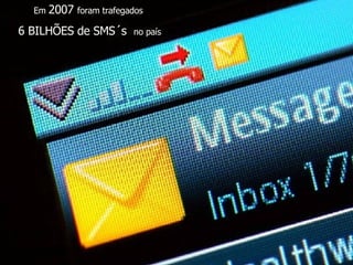 Em  2007  foram trafegados  6 BILHÕES de SMS´s  no país 