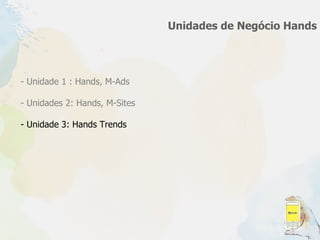 Unidades de Negócio Hands Unidade 1 : Hands, M-Ads Unidades 2: Hands, M-Sites - Unidade 3: Hands Trends 