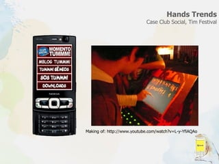 Hands Trends Case Club Social, Tim Festival Making of: http://www.youtube.com/watch?v=L-y-YfiAQAo 