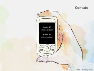 Contato Hands SP + 55 (11) 3849-0805 Hands RJ + 55 (21) 2533-9425 2008 | Marketing Hands 