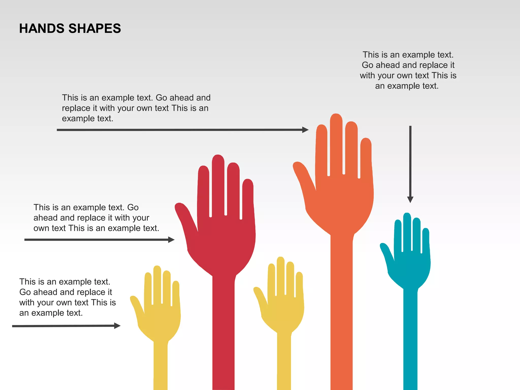 This is an example text. Go ahead and
replace it with your own text This is an
example text.
This is an example text. Go
ahead and replace it with your
own text This is an example text.
This is an example text.
Go ahead and replace it
with your own text This is
an example text.
This is an example text.
Go ahead and replace it
with your own text This is
an example text.
HANDS SHAPES
 