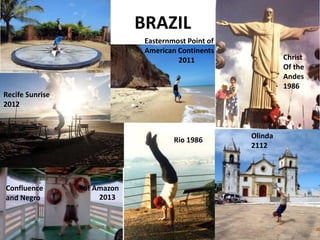 BRAZIL
Easternmost Point of
American Continents
2011
Confluence of Amazon
and Negro
Rio 1986
Olinda
2112
Christ
Of the
And...