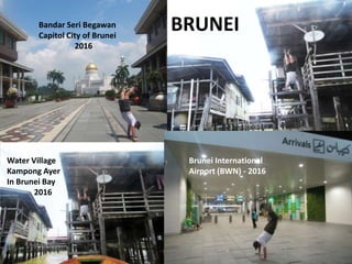 BRUNEI
Bandar Seri Begawan
Capitol City of Brunei
2016
Brunei International
Airport (BWN) - 2016
Water Village
Kampong Aye...