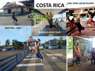 COSTA RICA
1991 TOTAL SOLAR ECLIPSE
TARCOLES RIVER TOUR
2017
OROTINA – 2017
PUNTA ARENAS
2017
 
