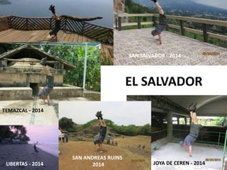 EL SALVADOR
SAN ANDREAS RUINS
2014
LIBERTAS - 2014 JOYA DE CEREN - 2014
SAN SALVADOR - 2014
TEMAZCAL - 2014
 