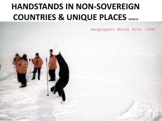 HANDSTANDS IN NON-SOVEREIGN
COUNTRIES & UNIQUE PLACES 03/06/18
 