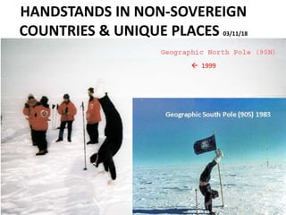HANDSTANDS IN NON-SOVEREIGN
COUNTRIES & UNIQUE PLACES 03/11/18
 1999
Geographic South Pole (90S) 1983
 