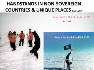 HANDSTANDS IN NON-SOVEREIGN
COUNTRIES & UNIQUE PLACES 07/14/2019
 1999
Geographic South Pole (90S) 1983
 