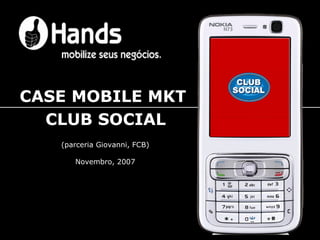 CASE MOBILE MKT  CLUB SOCIAL (parceria Giovanni, FCB) Novembro, 2007 
