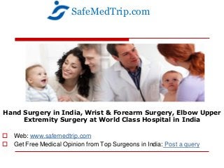 Hand Surgery in India, Wrist & Forearm Surgery, Elbow Upper
Extremity Surgery at World Class Hospital in India
 Web: www.safemedtrip.com
 Get Free Medical Opinion from Top Surgeons in India: Post a query
SafeMedTrip.com
 