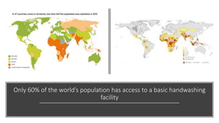 Only 60% of the world’s population has access to a basic handwashing
facility
 