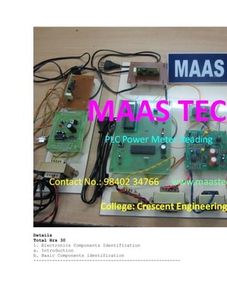 Details
Total Hrs 30
1. Electronics Components Identification
a. Introduction
b. Basic Components identification
-------------------------------------------------------
 