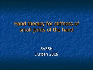 Hand therapy for stiffness of small joints of the hand SASSH Durban 2009 