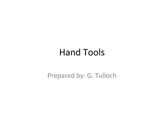 Hand Tools
Prepared by: G. Tulloch
 