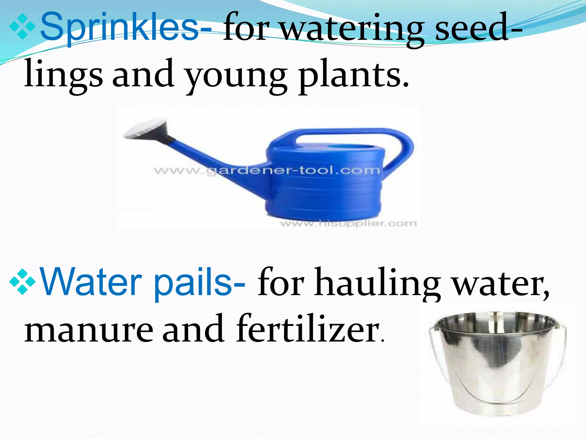 Sprinkles- for watering seed-
lings and young plants.
Water pails- for hauling water,
manure and fertilizer.
 